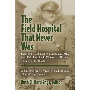 The Field Hospital That Never Was: Diary of Lt. Col. Karl D. Macmillan's, MD, 96th Field Hospital in China-India-Burma Theater 1945, WWII