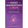 The Magic of Manifesting Love: 15 Advanced Manifestation Techniques to Stop Chasing, Start Attracting, and Become Magnetic to Your Dream Relationship