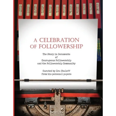 A Celebration of Followership: The Story in Documents of Courageous Followership and the Followership Community