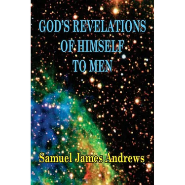 God's Revelation of Himself to Men: As Successively Made in the Patriarchal, Jewish, and Christian Dispensation and in the Messianic Kingdom