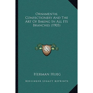 Ornamental Confectionery And The Art Of Baking In All Its Branches (1905)
