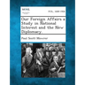 Our Foreign Affairs a Study in National Interest and the New Diplomacy.