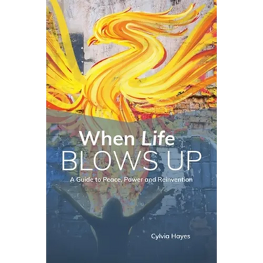 When Life Blows Up: A Guide to Peace, Power and Reinvention