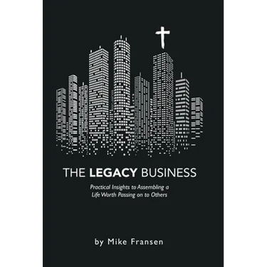 The Legacy Business: Practical Insights to Assembling a Life Worth Passing on to Others