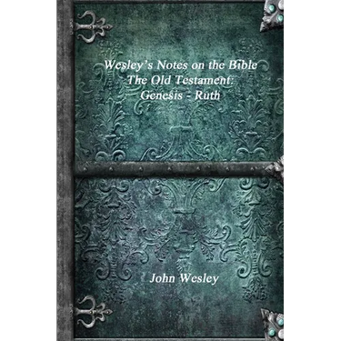 Wesley's Notes on the Bible - The Old Testament: Genesis - Ruth