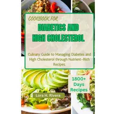 Cookbook for Diabetics and High Cholesterol: Culinary Guide to Managing Diabetes and High Cholesterol through Nutrient-Rich Recipes