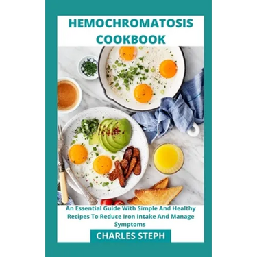Hemochromatosis Cookbook: An Essential Guide With Simple And Healthy Recipes To Reduce Iron Intake And Manage Symptoms