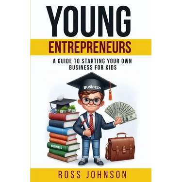 Young Entrepreneurs: A Guide to Starting Your Own Business for Kids