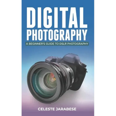 Digital Photography: A Beginner's Guide to DSLR Photography: Basic DSLR Camera Guide for Beginners, Learning How To Use Your First DSLR Camera