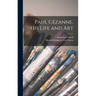 Paul Cézanne, His Life and Art