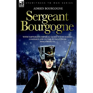 Sergeant Bourgogne - with Napoleon's Imperial Guard in the Russian campaign and on the retreat from Moscow 1812 - 13