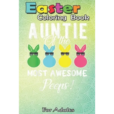 Easter Coloring Book For Adults: auntie of the most awesome peeps An Adult Easter Coloring Book For Teens & Adults - Great Gifts with Fun, Easy, and R