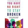 You Have No Right to Stay Broken: A Story Guided Roadmap to Self-Actualization