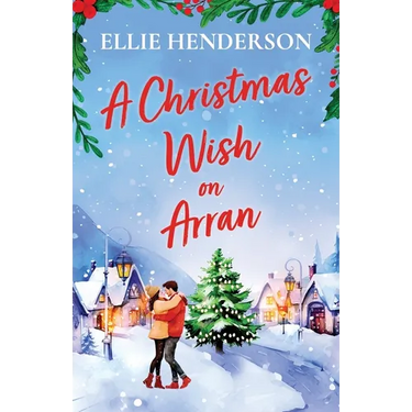 A Christmas Wish on Arran: The cozy, festive, Scottish romance to warm your heart this Christmas