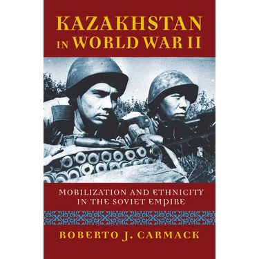 Kazakhstan in World War II: Mobilization and Ethnicity in the Soviet Empire