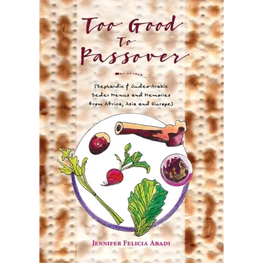Too Good To Passover: Sephardic & Judeo-Arabic Seder Menus and Memories from Africa, Asia and Europe