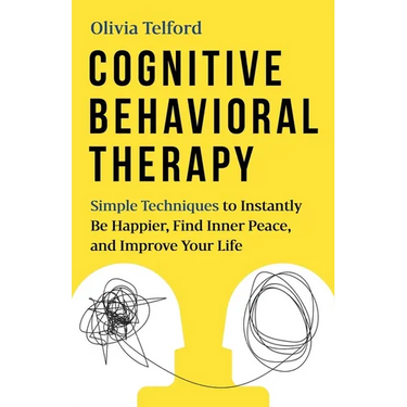 Cognitive Behavioral Therapy: Simple Techniques to Instantly Be Happier, Find Inner Peace, and Improve Your Life