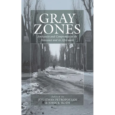 Gray Zones: Ambiguity and Compromise in the Holocaust and Its Aftermath