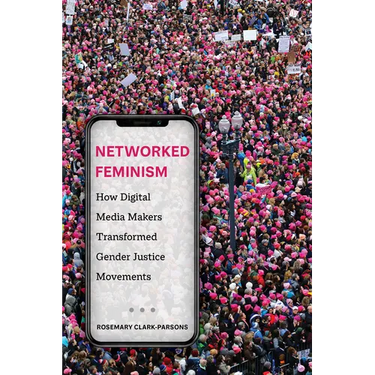 Networked Feminism: How Digital Media Makers Transformed Gender Justice Movements