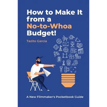 How to Make It from a No-To-Whoa Budget: A New Filmmakers Pocketbook Guide