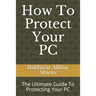 How To Protect Your PC: The Ultimate Guide To Protecting Your PC