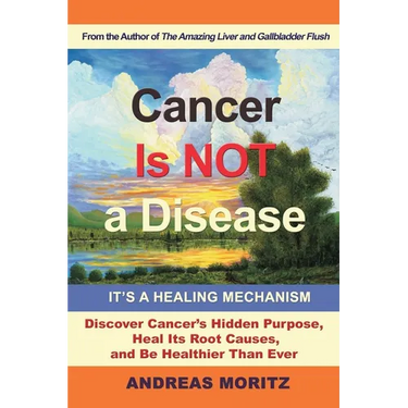 Cancer Is Not a Disease - It's a Healing Mechanism: Discover Cancer's Hidden Purpose, Heal Its Root Causes, and Be Healthier Than Ever