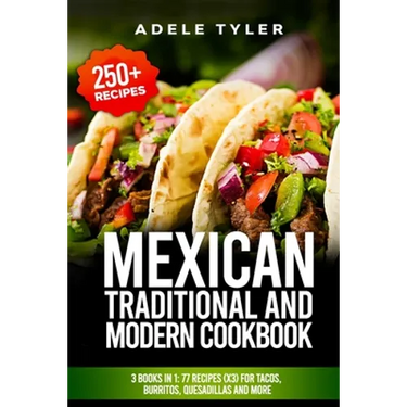 Mexican Traditional And Modern Cookbook: 3 Books In 1: 77 Recipes (x3) For Tacos, Burritos, Quesadillas And More