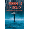 Umbrella of Grace: A Journey Through Faith, Loss, and Resilience