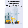 Construction Management Project Daily Log: Construction Superintendent Tracker for Schedules, Daily Activities, Equipment, Safety Concerns & More for