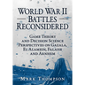 World War II Battles Reconsidered: Game Theory and Decision Science Perspectives on Gazala, El Alamein, Falaise and Arnhem