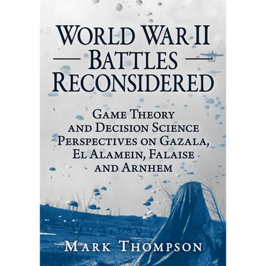 World War II Battles Reconsidered: Game Theory and Decision Science Perspectives on Gazala, El Alamein, Falaise and Arnhem