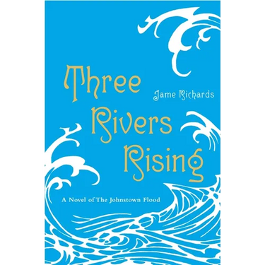 Three Rivers Rising: The Novel of the Johnstown Flood