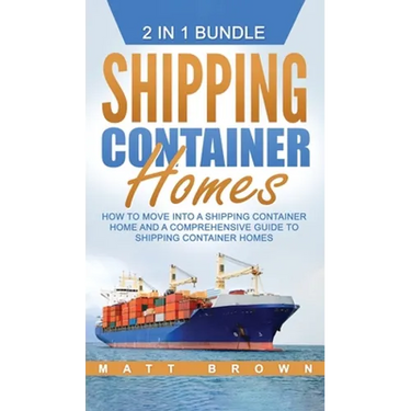 Shipping Container Homes: How to Move Into a Shipping Container Home and a Comprehensive Guide to Shipping Container Homes
