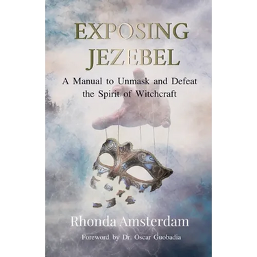 Exposing Jezebel: A Manual to Unmask and Defeat the Spirit of Witchcraft