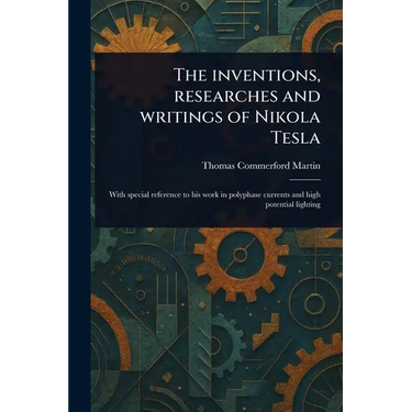 The Inventions, Researches and Writings of Nikola Tesla