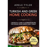 Turkish and Greek Home Cooking: 2 Books In 1: Over 77 Cookbook Recipes For Dishes From Greece And Turkey