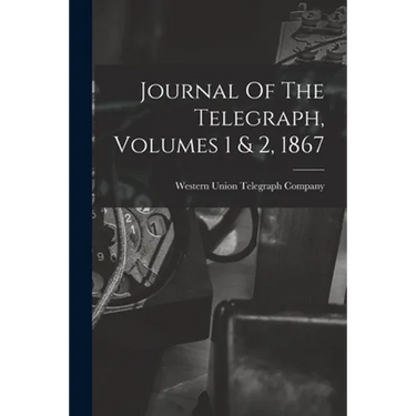 Journal Of The Telegraph, Volumes 1 & 2, 1867