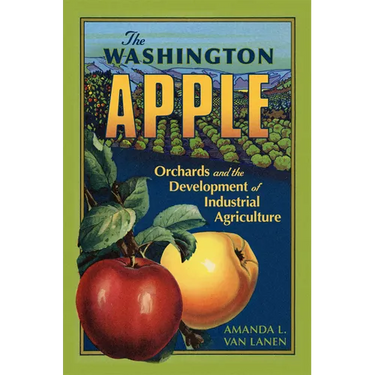 The Washington Apple: Orchards and the Development of Industrial Agriculture Volume 7