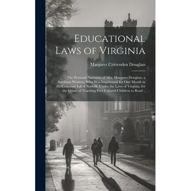 Educational Laws of Virginia; the Personal Narrative of Mrs. Margaret Douglass, a Southern Woman, Who Was Imprisoned for One Month in the Common Jail