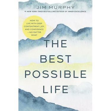The Best Possible Life: How to Live with Deep Contentment, Joy, and Confidence--No Matter What