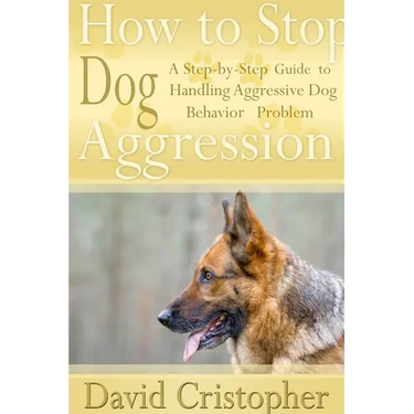 How to Stop Dog Aggression: A Step-By-Step Guide to Handling Aggressive Dog Behavior Problem