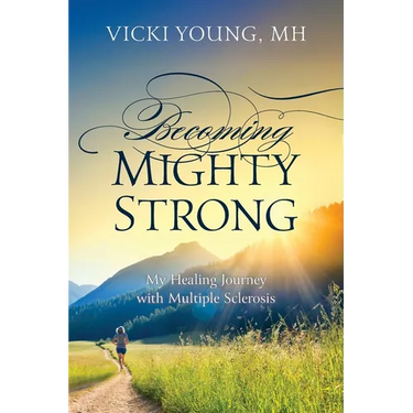 Becoming Mighty Strong: My Healing Journey With Multiple Sclerosis