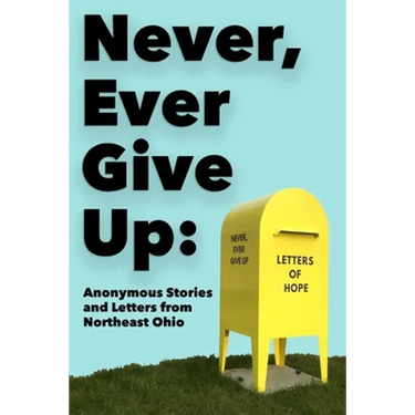 Never, Ever Give Up: Anonymous Stories and Letters from Northeast Ohio