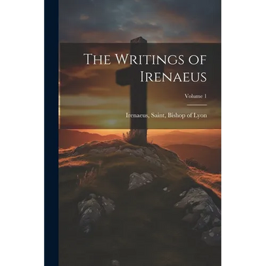 The Writings of Irenaeus; Volume 1