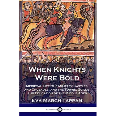 When Knights Were Bold: Medieval Life; the Military Castles and Crusades, and the Towns, Guilds and Education of the Middle Ages