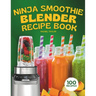 Ninja Smoothie Blender Recipe Book: 100 Delicious Recipes for Fruity, Green, Vegetable, and Chocolate-Based Smoothies