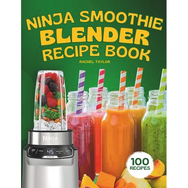 Ninja Smoothie Blender Recipe Book: 100 Delicious Recipes for Fruity, Green, Vegetable, and Chocolate-Based Smoothies