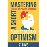 Mastering the Art of Positive Thinking: A Short Guide to Radiant Optimism