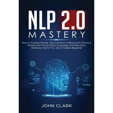 NLP 2.0 Mastery - How to Analyze People: Discover How to Read and Influence People with Proven Body Language and Persuasion Methods, Even if You are a