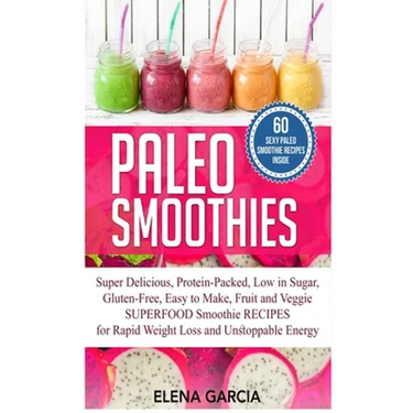 Paleo Smoothies: Super Delicious & Filling, Protein-Packed, Low in Sugar, Gluten-Free, Easy to Make, Fruit and Veggie Superfood Smoothie Recipes for N